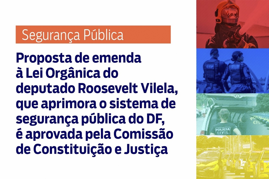 Proposta de emenda à Lei Orgânica do deputado Roosevelt Vilela que aprimora o sistema de segurança pública do DF é aprovada pela CCJ