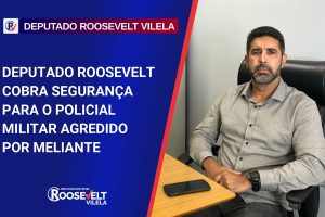 Dep. Roosevelt presta solidariedade ao Policial Militar que teve parte da orelha arrancada durante ação policial