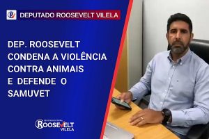 Dep. Roosevelt condena a violência contra animais e defende o SAMUVet