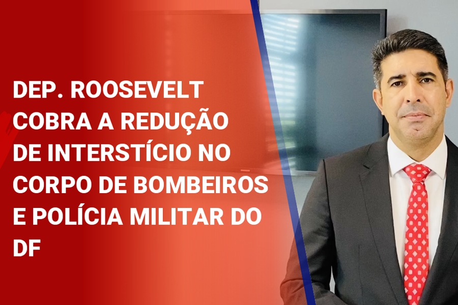 Deputado Roosevelt Vilela cobra a redução de interstício no Corpo de Bombeiros e Polícia Militar do DF