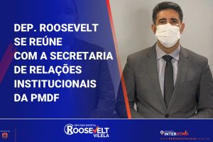 Deputado Roosevelt Vilela se reúne com a Secretaria de Relações Institucionais da PMDF para tratar do Refis, do sistema de saúde da corporação e do pagamento de substituição