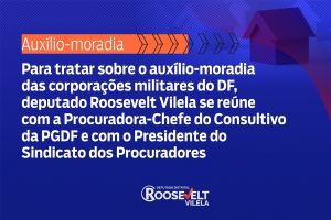 Deputado Roosevelt Vilela se reúne com a Procuradora-Chefe do Consultivo da PGDF e com o Presidente do Sindicato dos Procuradores para tratar sobre o auxílio-moradia das corporações militares do DF