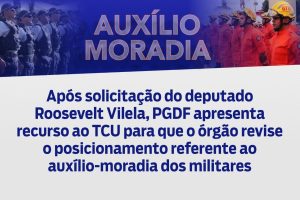 Após solicitação do deputado Roosevelt Vilela, PGDF apresenta recurso ao TCU para que o órgão revise o posicionamento referente ao auxílio-moradia dos militares