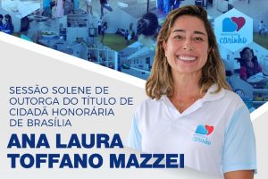 Engajada nas causas sociais, Ana Laura Toffano Mazzei receberá Título de Cidadã Honorária de Brasília pelo deputado Roosevelt Vilela em sessão solene na CLDF