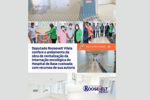 Deputado Roosevelt Vilela confere o andamento da obra de revitalização da internação oncológica do Hospital de Base custeada com recursos de sua autoria