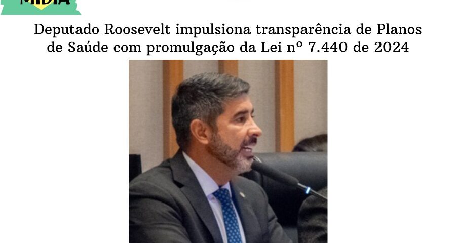 Deputado Roosevelt impulsiona transparência de Planos de Saúde com promulgação da Lei nº 7.440 de 2024