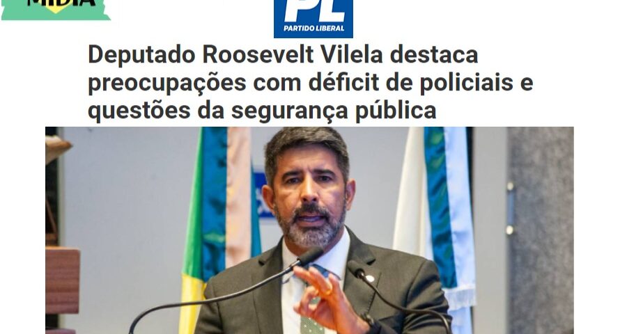 Deputado Roosevelt Vilela destaca preocupações com déficit de policiais e questões da segurança pública